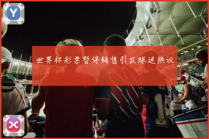 世界杯彩票暂停销售引发球迷热议