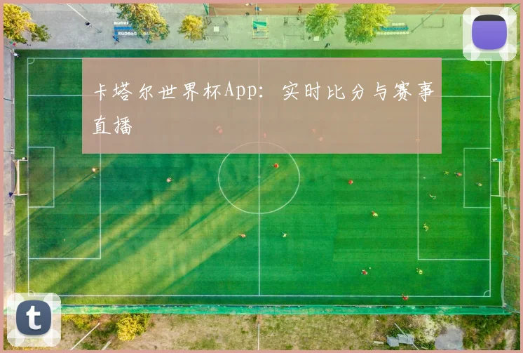 卡塔尔世界杯App：实时比分与赛事直播