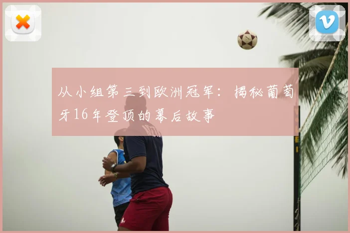 从小组第三到欧洲冠军：揭秘葡萄牙16年登顶的幕后故事